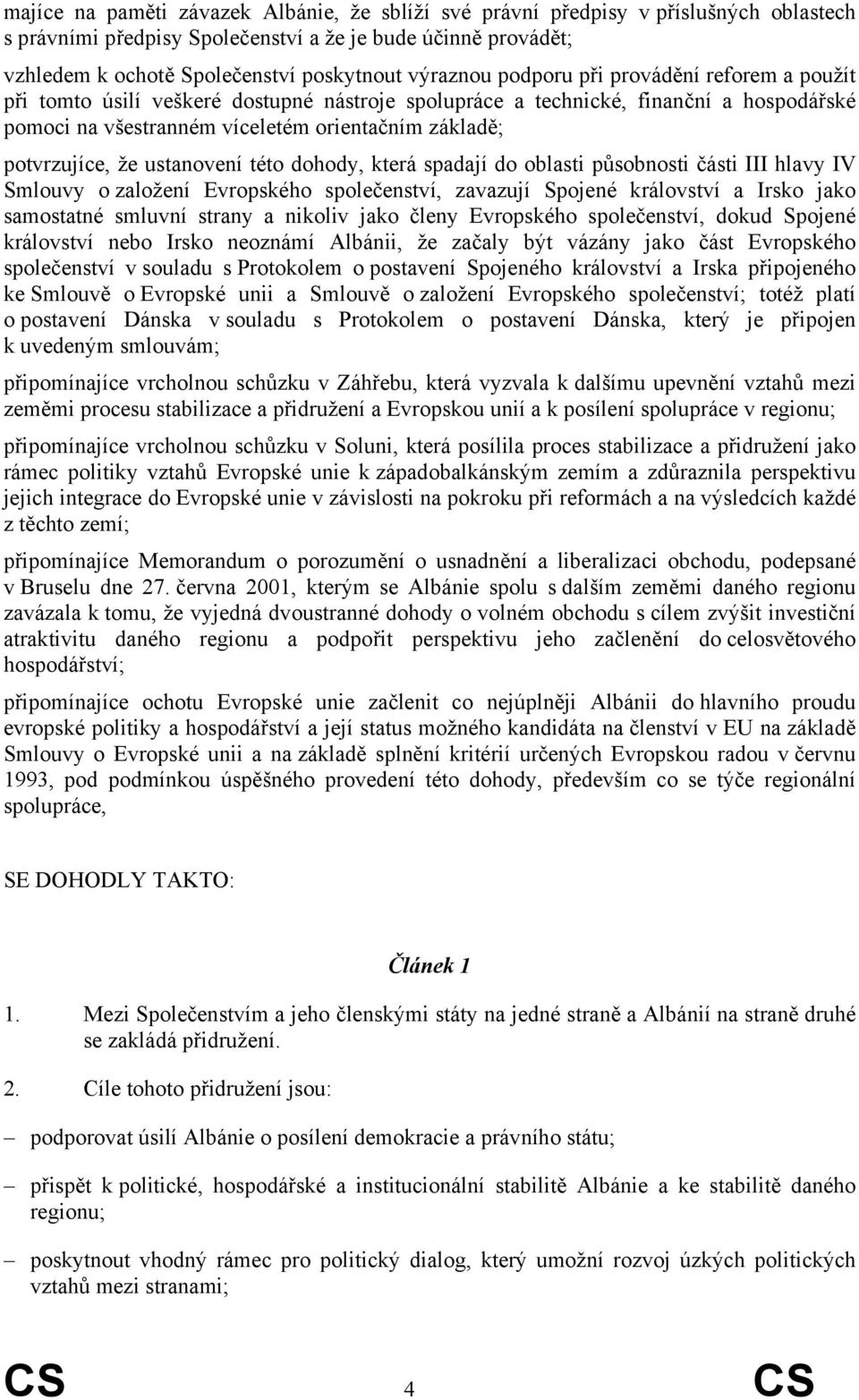 potvrzujíce, že ustanovení této dohody, která spadají do oblasti působnosti části III hlavy IV Smlouvy o založení Evropského společenství, zavazují Spojené království a Irsko jako samostatné smluvní