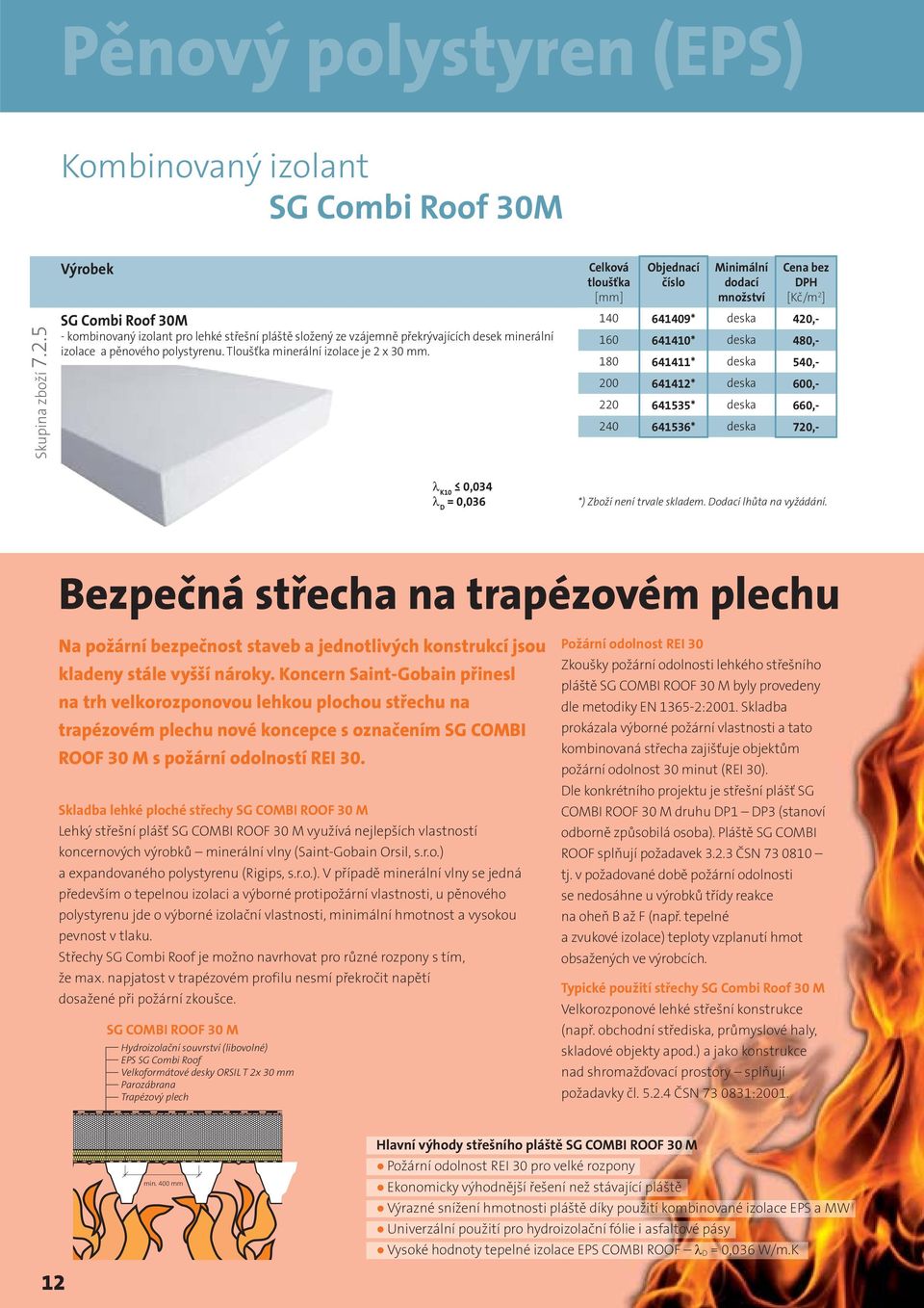 Celková tloušťka bez DPH 140 641409* deska 420,- 160 641410* deska 480,- 180 641411* deska 540,- 200 641412* deska 600,- 220 641535* deska 660,- 240 641536* deska 720,- 0,034 = 0,036 *) Zboží není