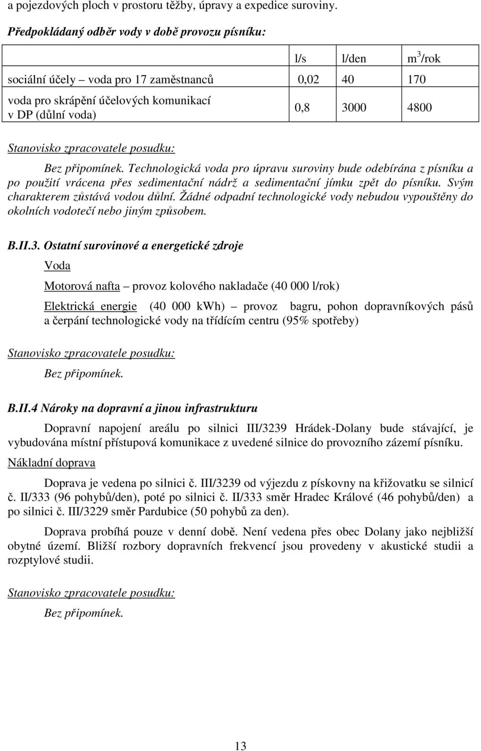 posudku: 0,8 3000 4800 Bez připomínek. Technologická voda pro úpravu suroviny bude odebírána z písníku a po použití vrácena přes sedimentační nádrž a sedimentační jímku zpět do písníku.