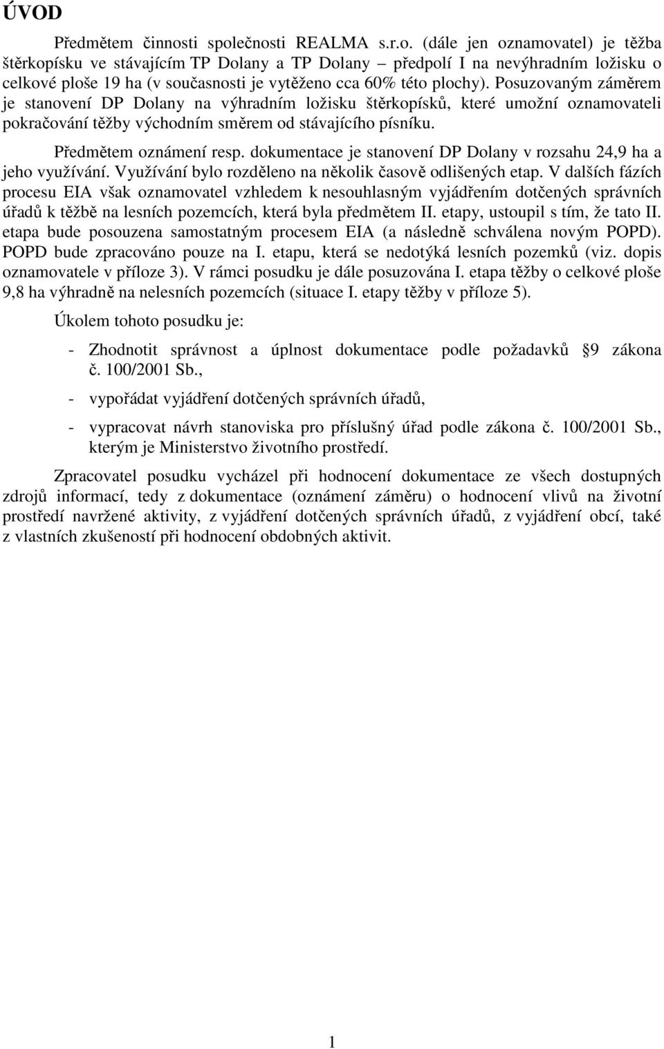 Posuzovaným záměrem je stanovení DP Dolany na výhradním ložisku štěrkopísků, které umožní oznamovateli pokračování těžby východním směrem od stávajícího písníku. Předmětem oznámení resp.