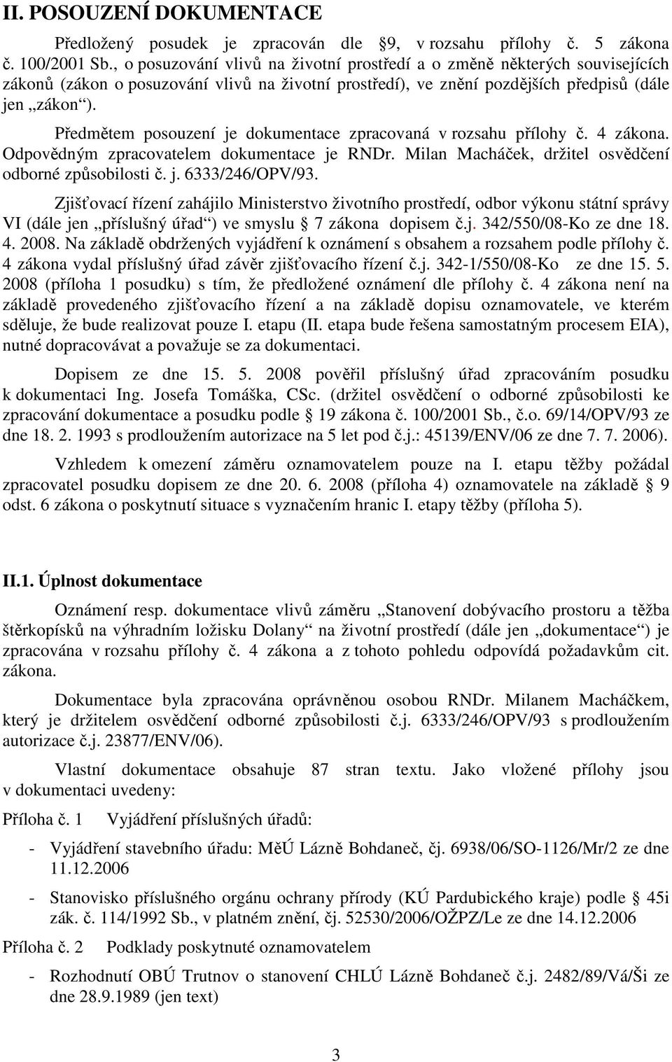 Předmětem posouzení je dokumentace zpracovaná v rozsahu přílohy č. 4 zákona. Odpovědným zpracovatelem dokumentace je RNDr. Milan Macháček, držitel osvědčení odborné způsobilosti č. j. 6333/246/OPV/93.