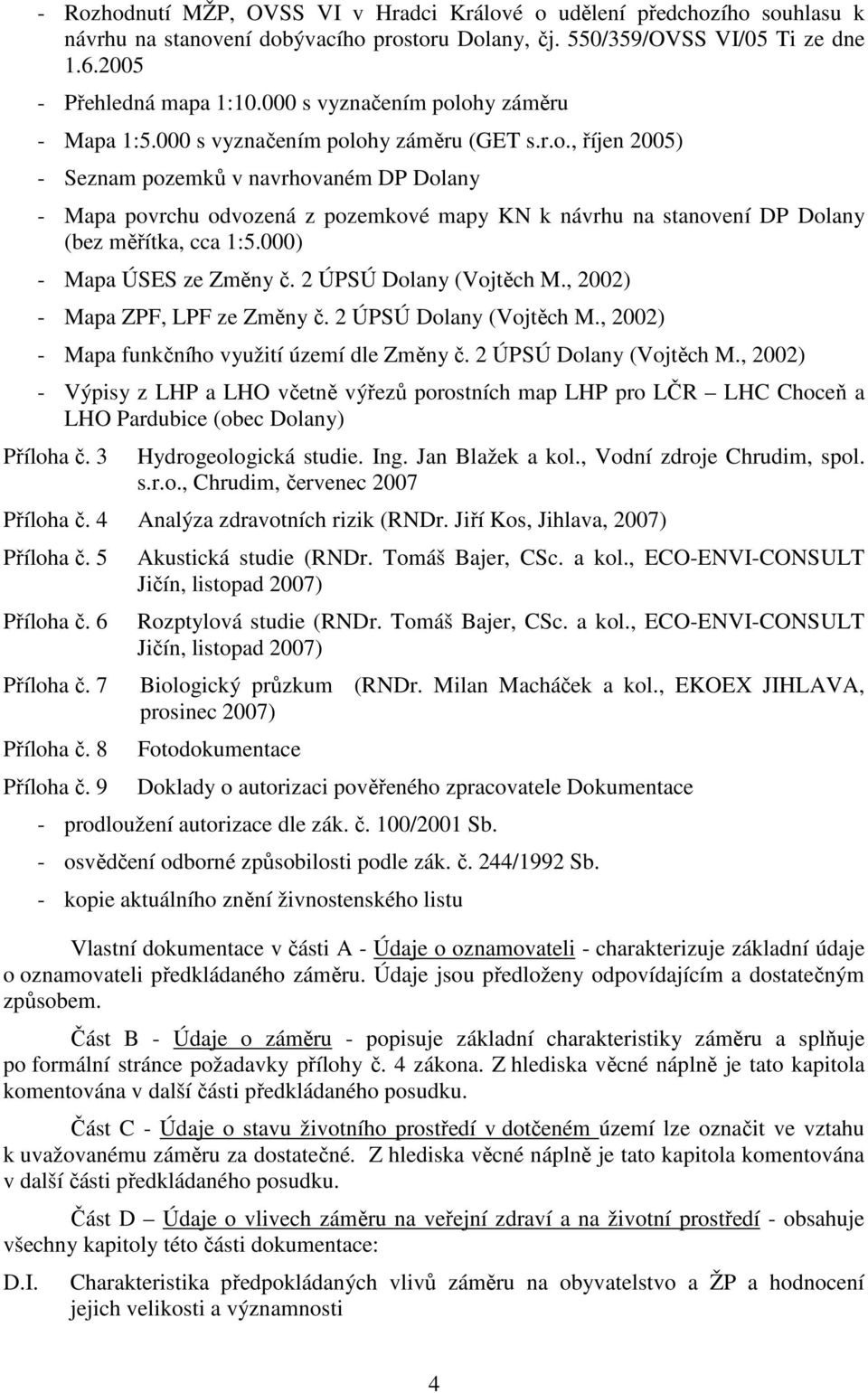 000) - Mapa ÚSES ze Změny č. 2 ÚPSÚ Dolany (Vojtěch M., 2002) - Mapa ZPF, LPF ze Změny č. 2 ÚPSÚ Dolany (Vojtěch M., 2002) - Mapa funkčního využití území dle Změny č. 2 ÚPSÚ Dolany (Vojtěch M., 2002) - Výpisy z LHP a LHO včetně výřezů porostních map LHP pro LČR LHC Choceň a LHO Pardubice (obec Dolany) Příloha č.