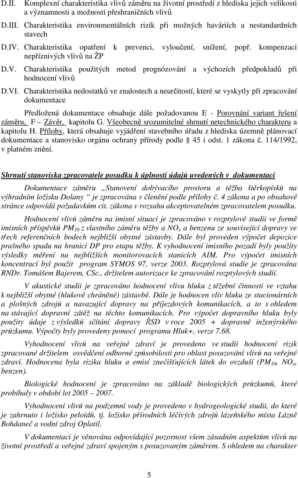 VI. Charakteristika nedostatků ve znalostech a neurčitostí, které se vyskytly při zpracování dokumentace Předložená dokumentace obsahuje dále požadovanou E - Porovnání variant řešení záměru, F Závěr,
