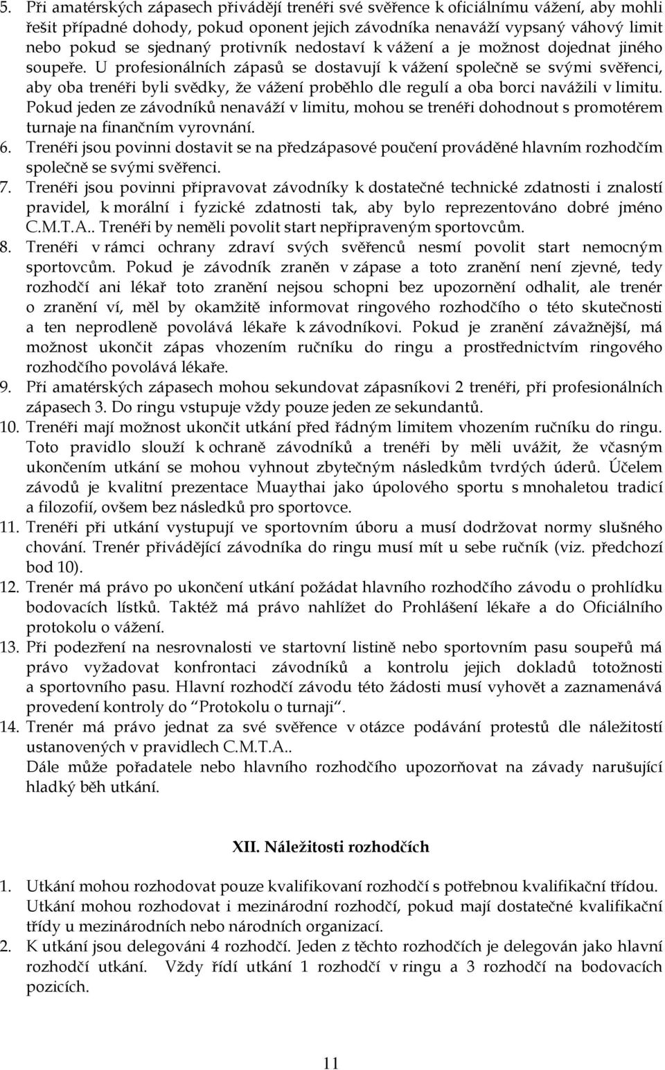 U profesionálních zápasů se dostavují k vážení společně se svými svěřenci, aby oba trenéři byli svědky, že vážení proběhlo dle regulí a oba borci navážili v limitu.