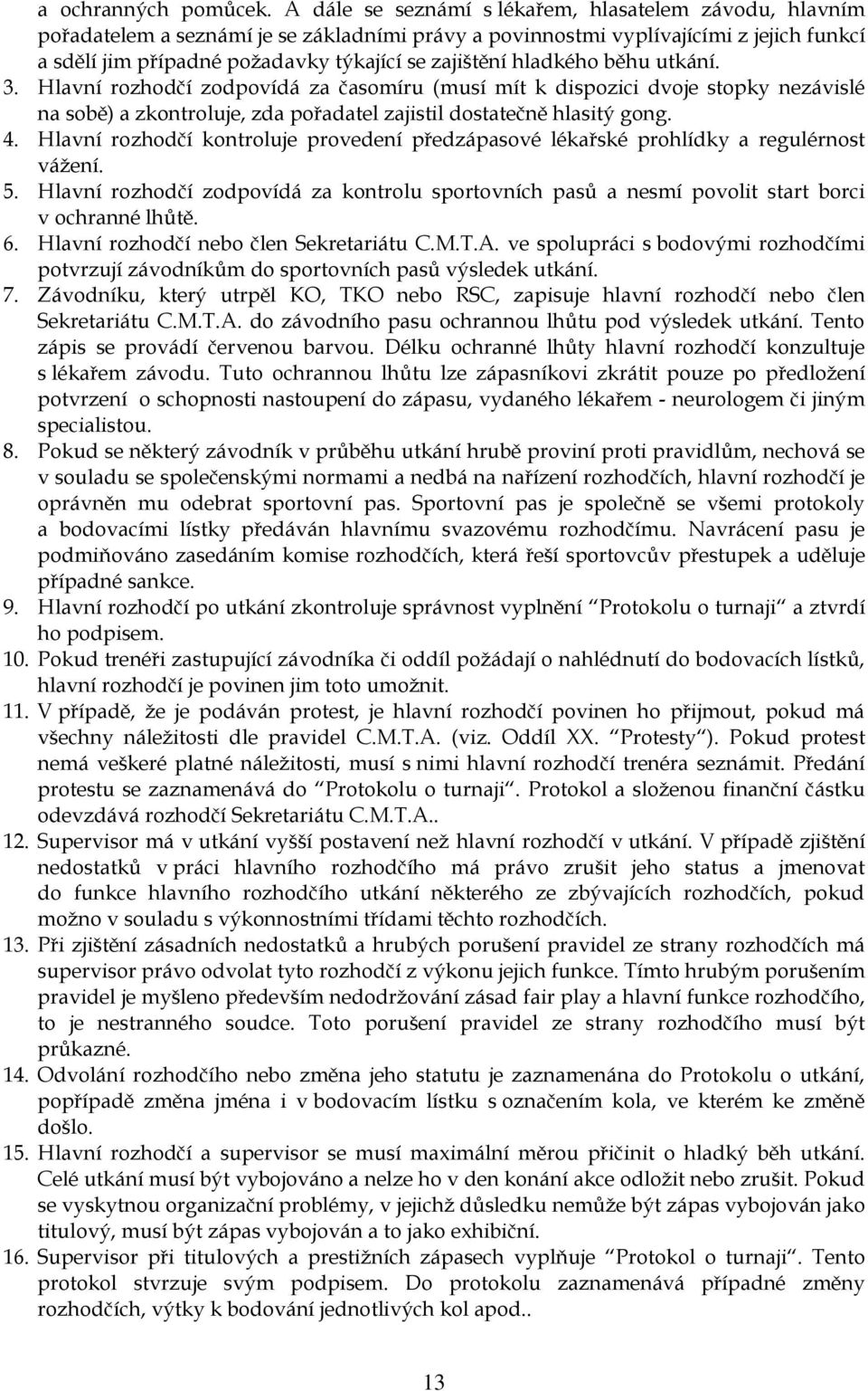 hladkého běhu utkání. 3. Hlavní rozhodčí zodpovídá za časomíru (musí mít k dispozici dvoje stopky nezávislé na sobě) a zkontroluje, zda pořadatel zajistil dostatečně hlasitý gong. 4.