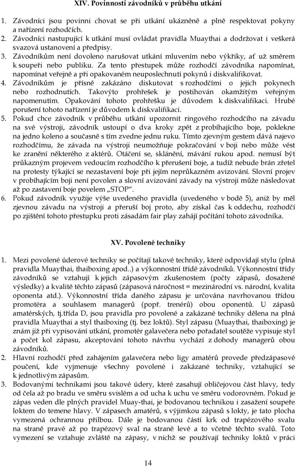 Závodníkům není dovoleno narušovat utkání mluvením nebo výkřiky, ať už směrem k soupeři nebo publiku.