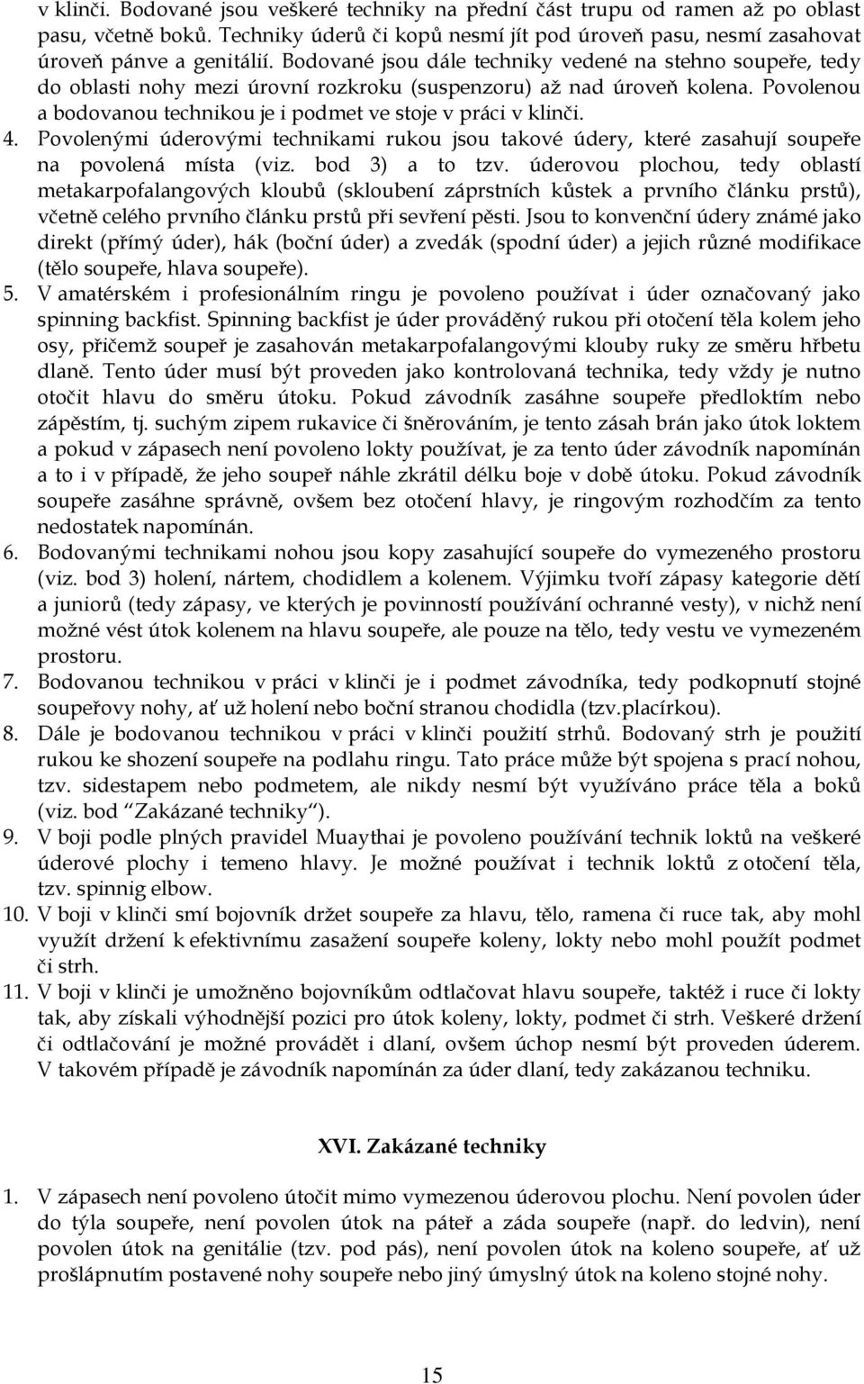 Povolenou a bodovanou technikou je i podmet ve stoje v práci v klinči. 4. Povolenými úderovými technikami rukou jsou takové údery, které zasahují soupeře na povolená místa (viz. bod 3) a to tzv.