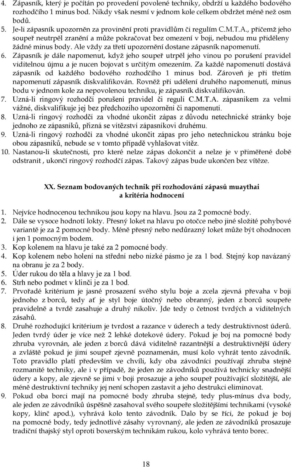 Ale vždy za třetí upozornění dostane zápasník napomenutí. 6. Zápasník je dále napomenut, když jeho soupeř utrpěl jeho vinou po porušení pravidel viditelnou újmu a je nucen bojovat s určitým omezením.