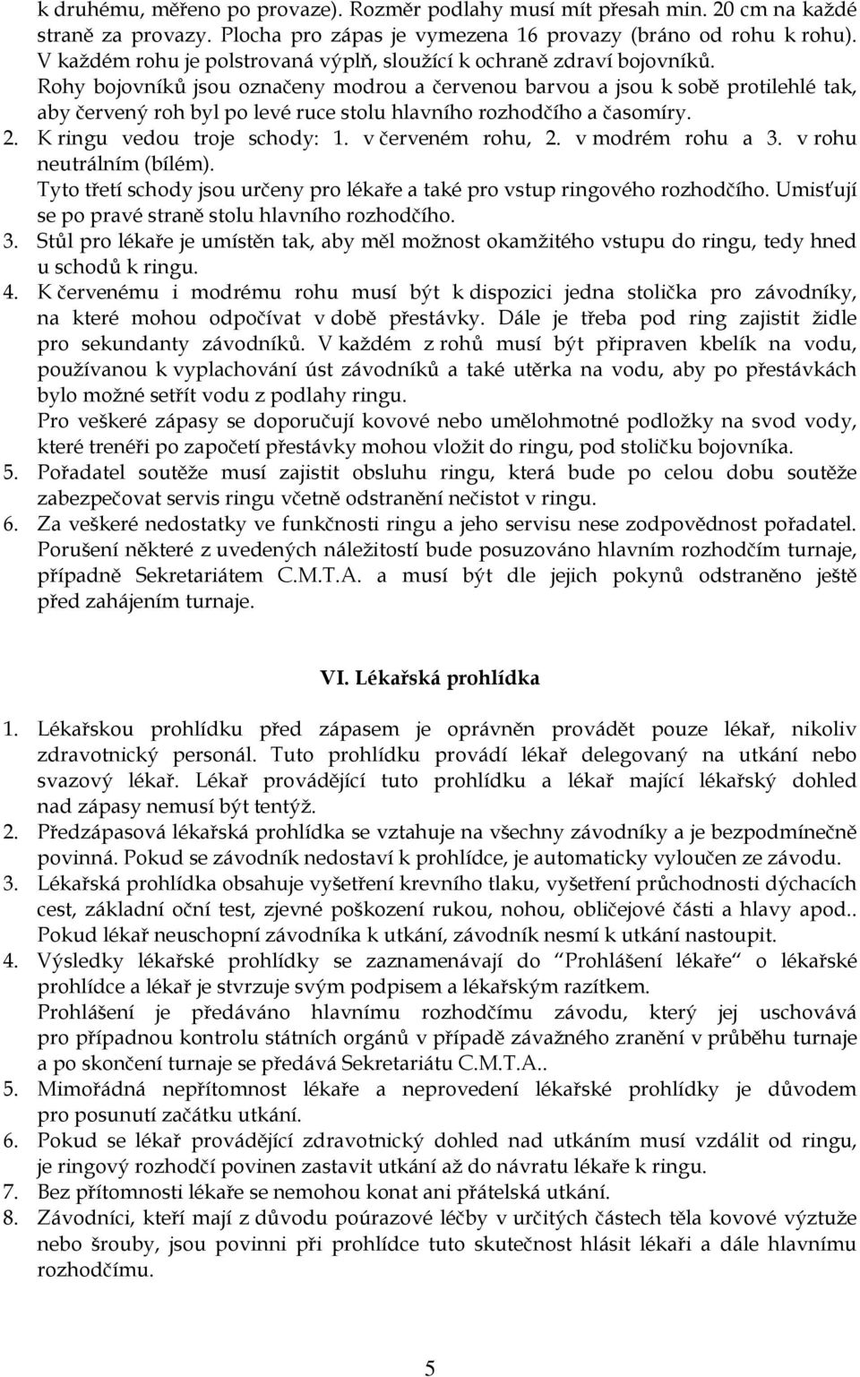 Rohy bojovníků jsou označeny modrou a červenou barvou a jsou k sobě protilehlé tak, aby červený roh byl po levé ruce stolu hlavního rozhodčího a časomíry. 2. K ringu vedou troje schody: 1.