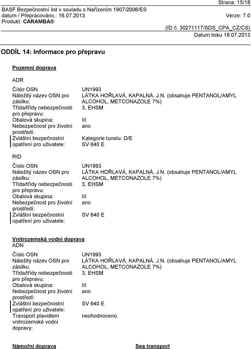 Zvláštní bezpečnostní opatření pro uživatele: UN1993 LÁTKA HOŘLAVÁ, KAPALNÁ, J.N. (obsahuje PENTANOL/AMYL ALCOHOL, METCONAZOLE 7%) 3, EHSM III ano Kategorie tunelu: D/E SV 640 E UN1993 LÁTKA HOŘLAVÁ, KAPALNÁ, J.