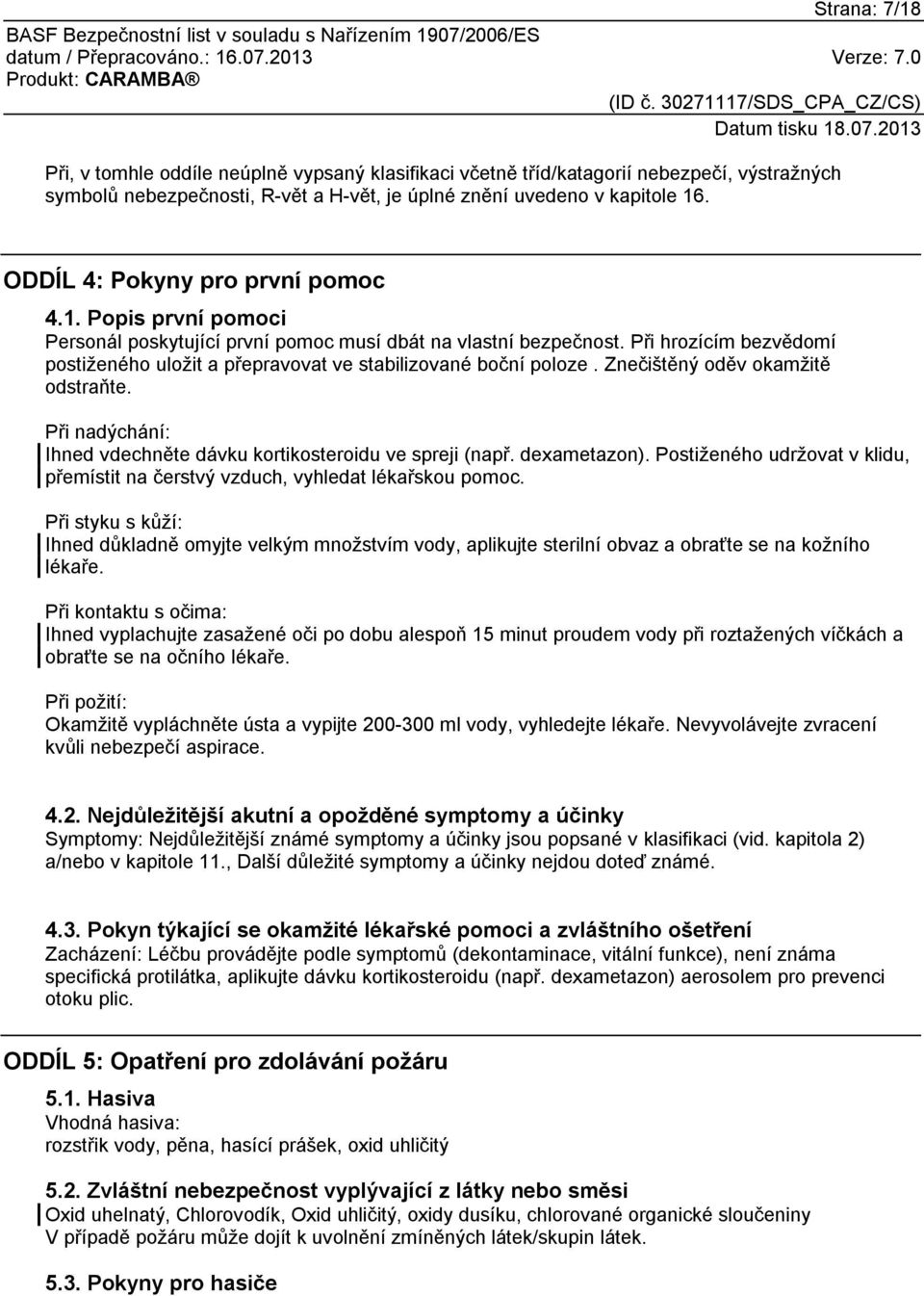 Při hrozícím bezvědomí postiženého uložit a přepravovat ve stabilizované boční poloze. Znečištěný oděv okamžitě odstraňte. Při nadýchání: Ihned vdechněte dávku kortikosteroidu ve spreji (např.