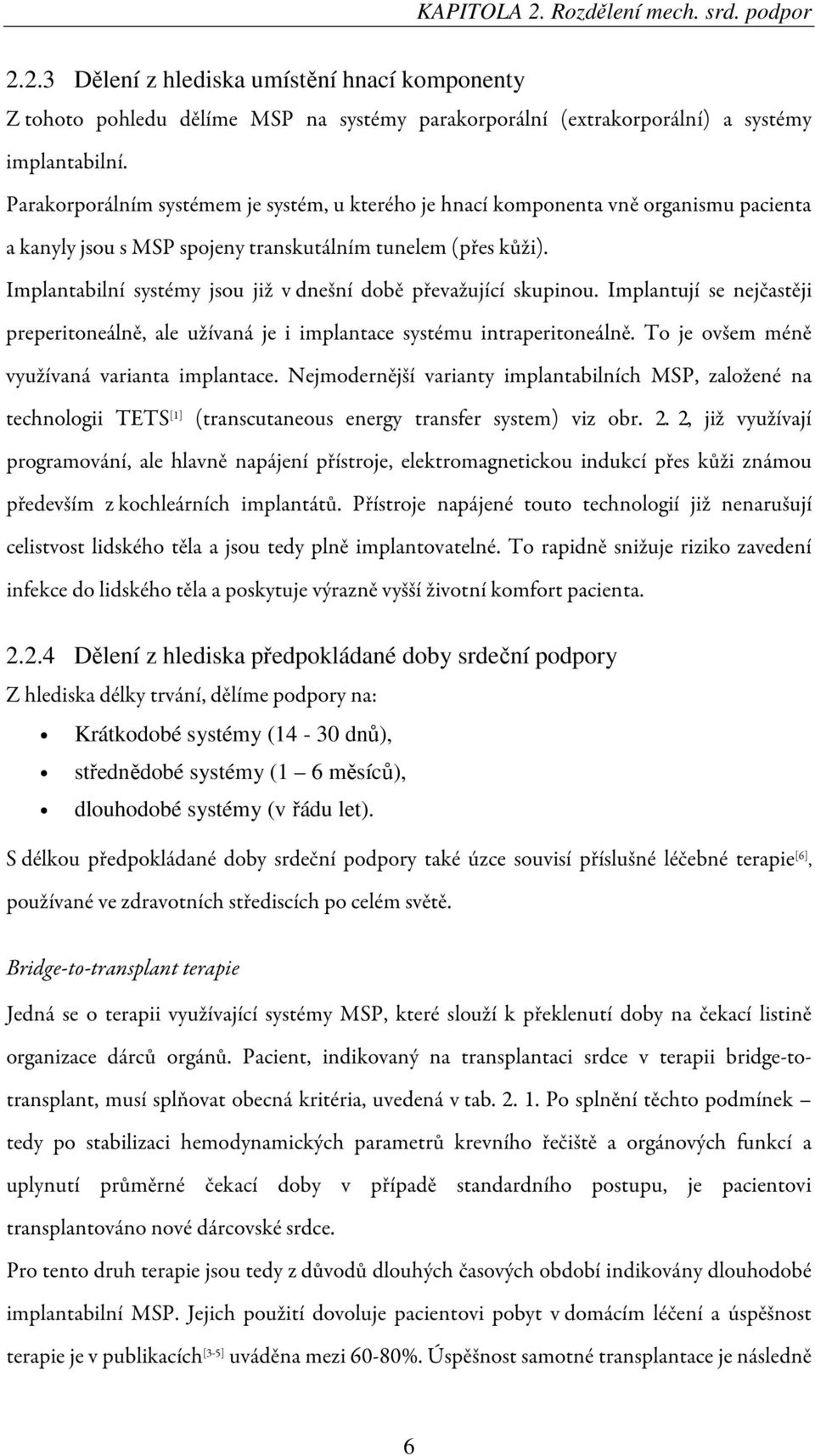 Implantabilní systémy jsou již v dnešní době převažující skupinou. Implantují se nejčastěji preperitoneálně, ale užívaná je i implantace systému intraperitoneálně.