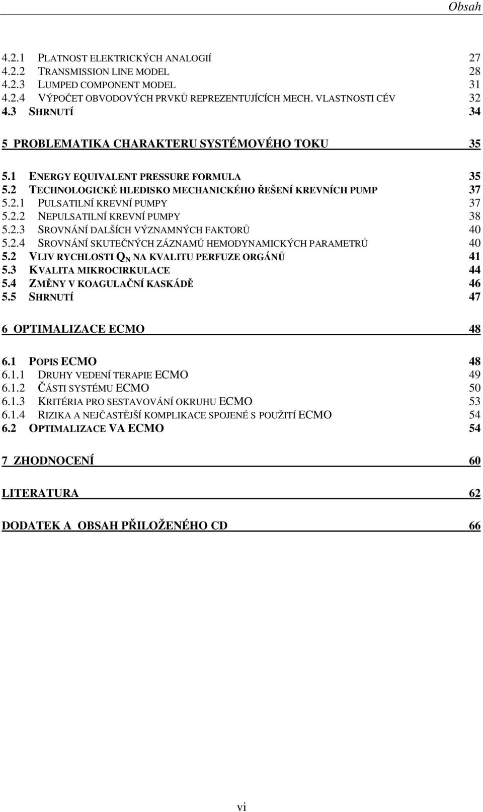 2.2 NEPULSATILNÍ KREVNÍ PUMPY 38 5.2.3 SROVNÁNÍ DALŠÍCH VÝZNAMNÝCH FAKTORŮ 40 5.2.4 SROVNÁNÍ SKUTEČNÝCH ZÁZNAMŮ HEMODYNAMICKÝCH PARAMETRŮ 40 5.2 VLIV RYCHLOSTI Q N NA KVALITU PERFUZE ORGÁNŮ 41 5.
