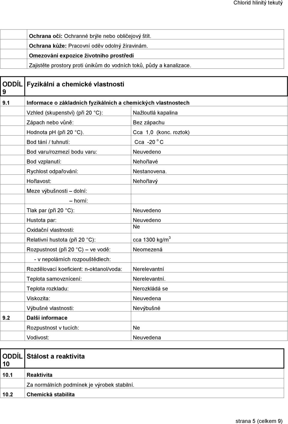 1 Informace o základních fyzikálních a chemických vlastnostech Vzhled (skupenství) (při 20 C): Nažloutlá kapalina Zápach nebo vůně: Bez zápachu Hodnota ph (při 20 C). Cca 1,0 (konc.