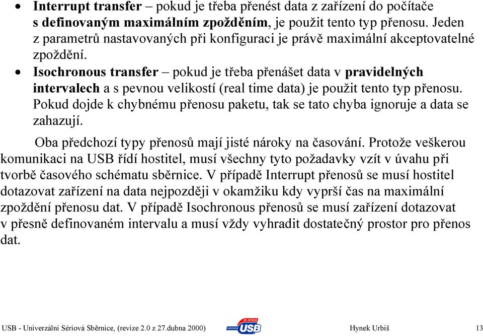 Isochronous transfer pokud je třeba přenášet data v pravidelných intervalech a s pevnou velikostí (real time data) je použit tento typ přenosu.