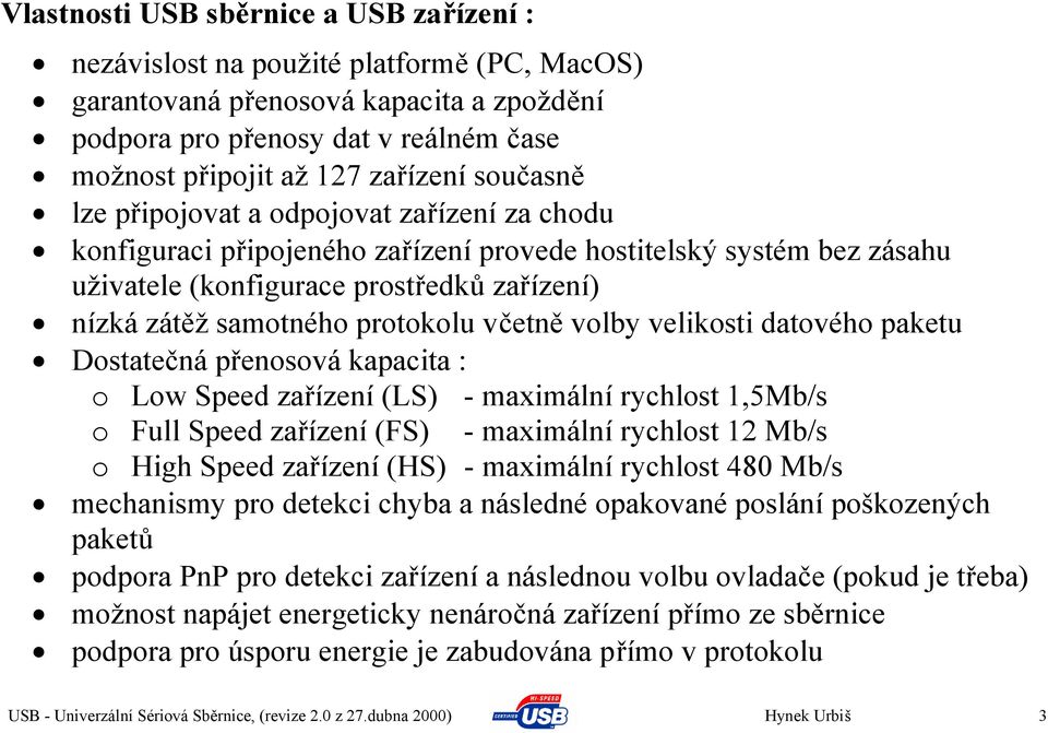 protokolu včetně volby velikosti datového paketu Dostatečná přenosová kapacita : o Low Speed zařízení (LS) - maximální rychlost 1,5Mb/s o Full Speed zařízení (FS) - maximální rychlost 12 Mb/s o High