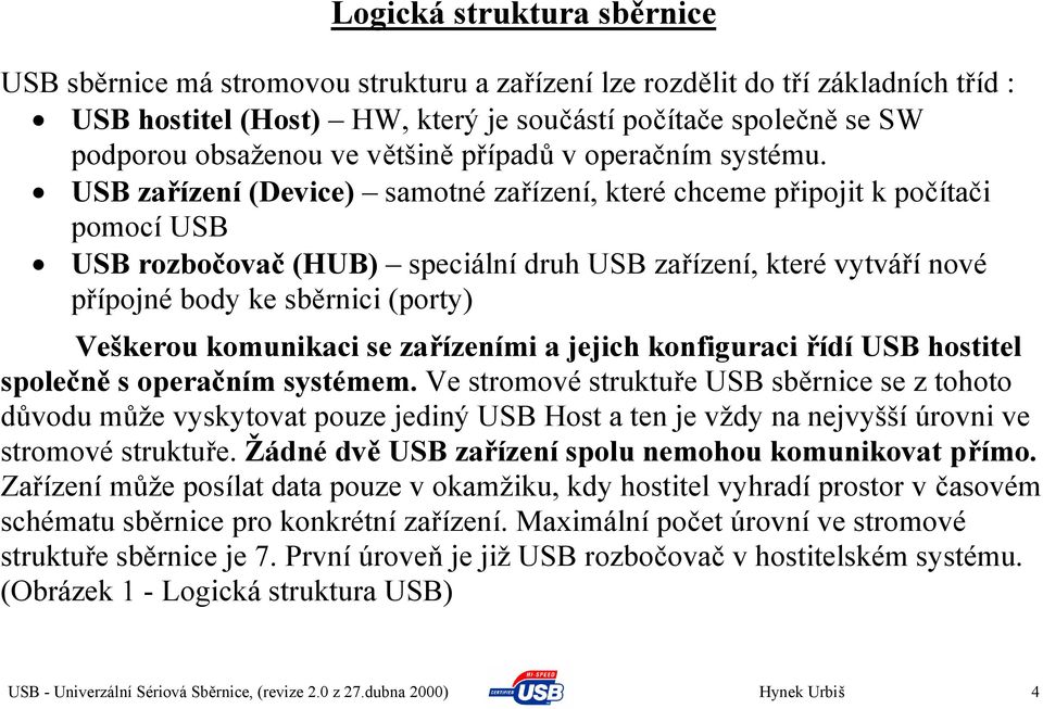 USB zařízení (Device) samotné zařízení, které chceme připojit k počítači pomocí USB USB rozbočovač (HUB) speciální druh USB zařízení, které vytváří nové přípojné body ke sběrnici (porty) Veškerou