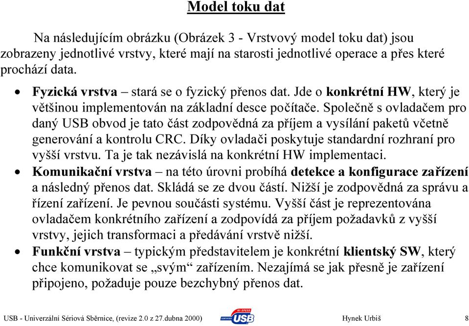 Společně s ovladačem pro daný USB obvod je tato část zodpovědná za příjem a vysílání paketů včetně generování a kontrolu CRC. Díky ovladači poskytuje standardní rozhraní pro vyšší vrstvu.