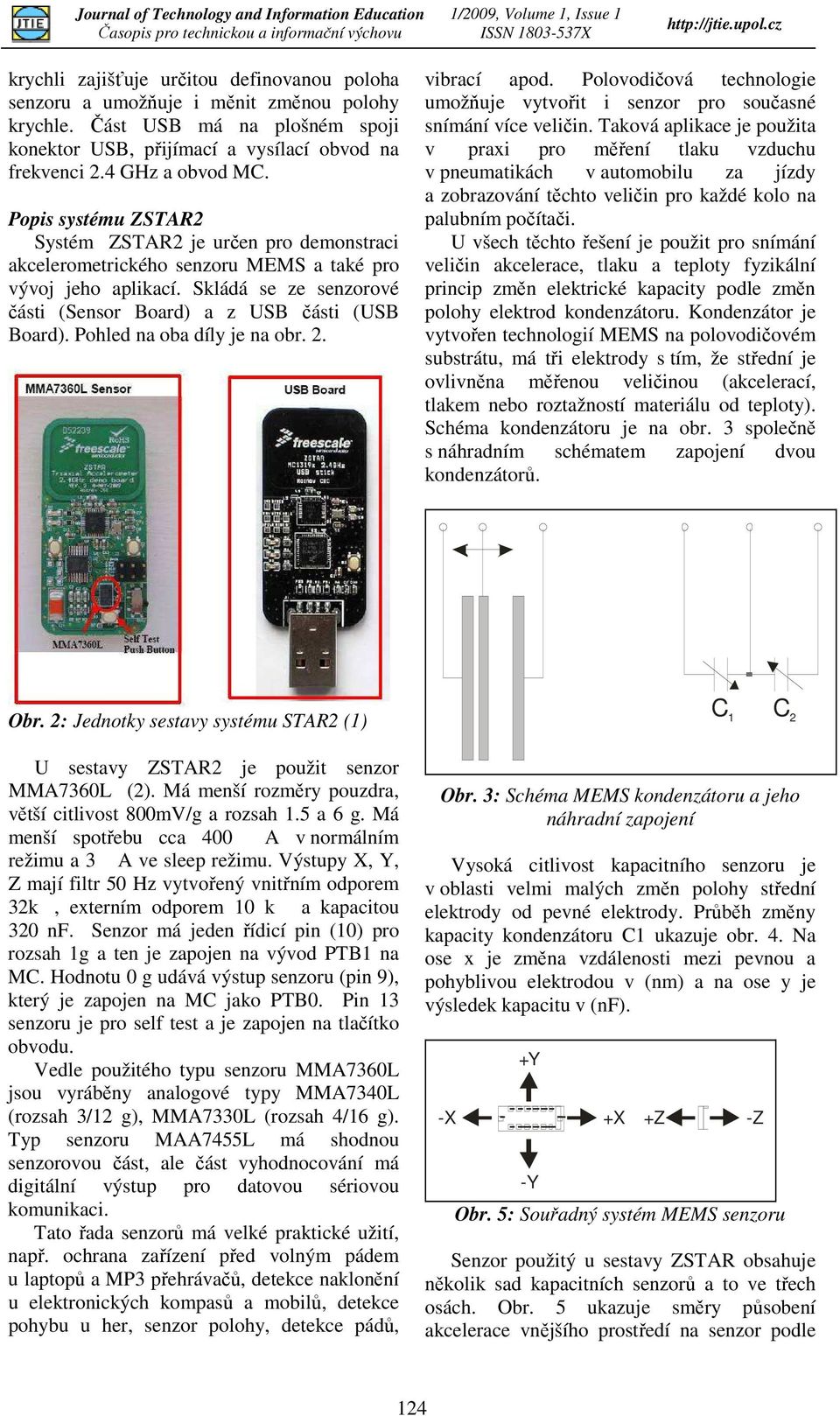 Pohled na oba díl je na obr.. vibrací apod. Polovodičová technologie umožňuje vtvořit i senor pro současné snímání více veličin.