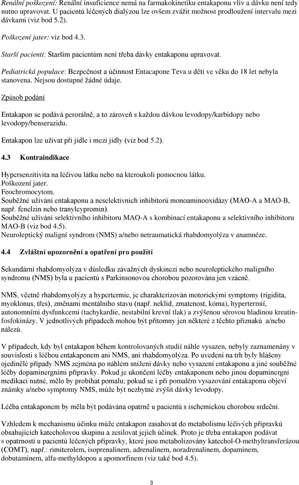 Starší pacienti: Starším pacientům není třeba dávky entakaponu upravovat. Pediatrická populace: Bezpečnost a účinnost Entacapone Teva u dětí ve věku do 18 let nebyla stanovena.