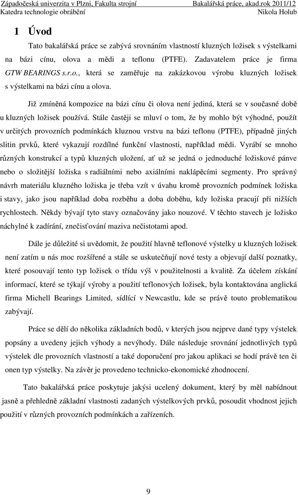 Stále častěji se mluví o tom, že by mohlo být výhodné, použít v určitých provozních podmínkách kluznou vrstvu na bázi teflonu (PTFE), případně jiných slitin prvků, které vykazují rozdílné funkční