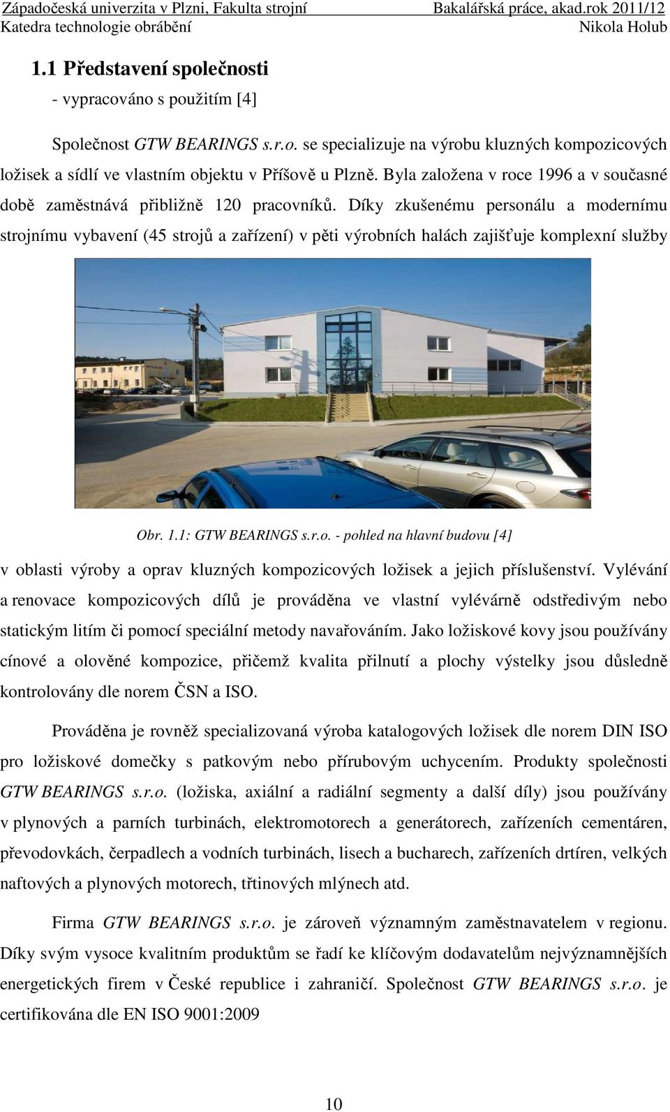 Díky zkušenému personálu a modernímu strojnímu vybavení (45 strojů a zařízení) v pěti výrobních halách zajišťuje komplexní služby Obr. 1.1: GTW BEARINGS s.r.o. - pohled na hlavní budovu [4] v oblasti výroby a oprav kluzných kompozicových ložisek a jejich příslušenství.