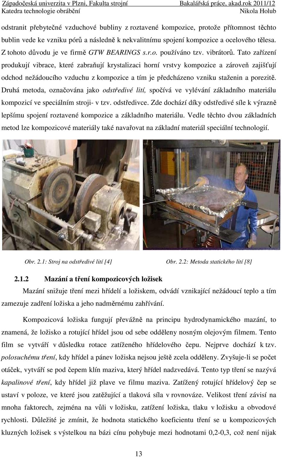 Tato zařízení produkují vibrace, které zabraňují krystalizaci horní vrstvy kompozice a zároveň zajišťují odchod nežádoucího vzduchu z kompozice a tím je předcházeno vzniku staženin a porezitě.