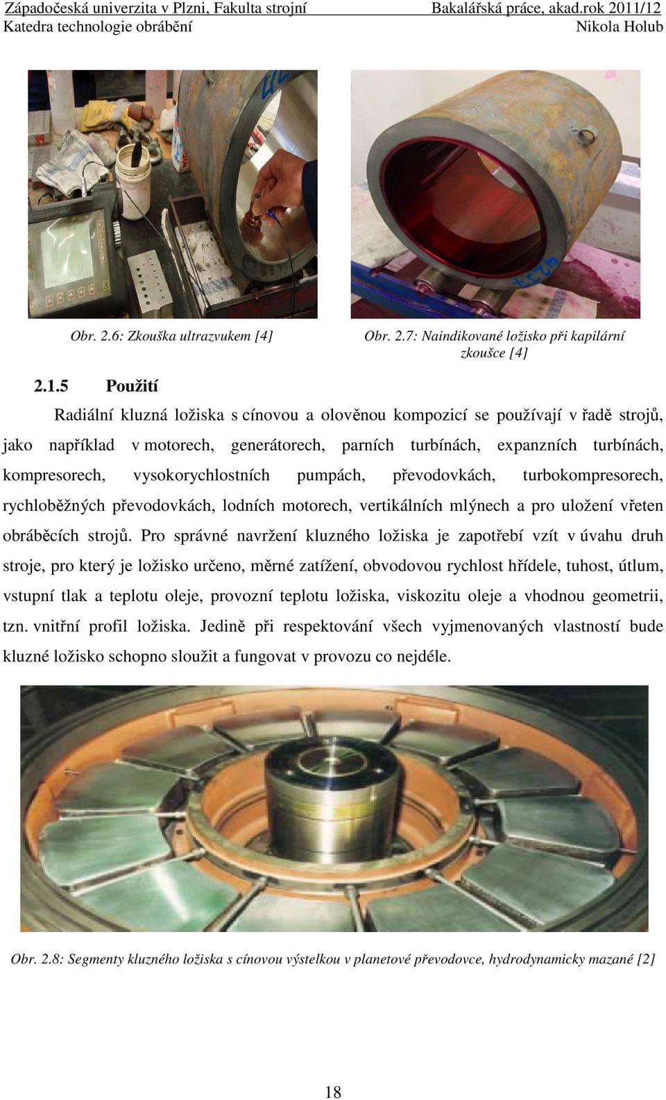 vysokorychlostních pumpách, převodovkách, turbokompresorech, rychloběžných převodovkách, lodních motorech, vertikálních mlýnech a pro uložení vřeten obráběcích strojů.