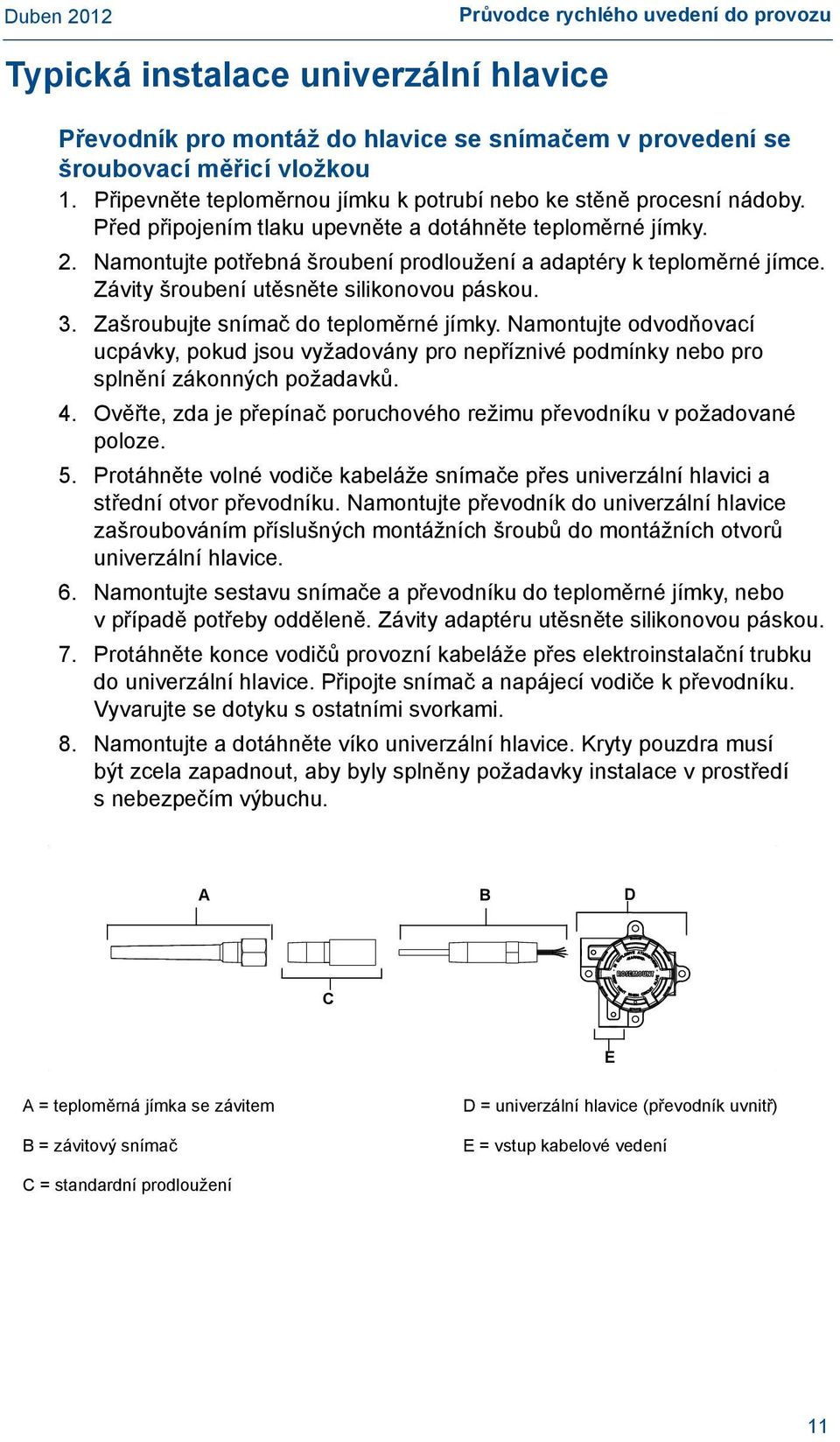 Namontujte potřebná šroubení prodloužení a adaptéry k teploměrné jímce. Závity šroubení utěsněte silikonovou páskou. 3. Zašroubujte snímač do teploměrné jímky.