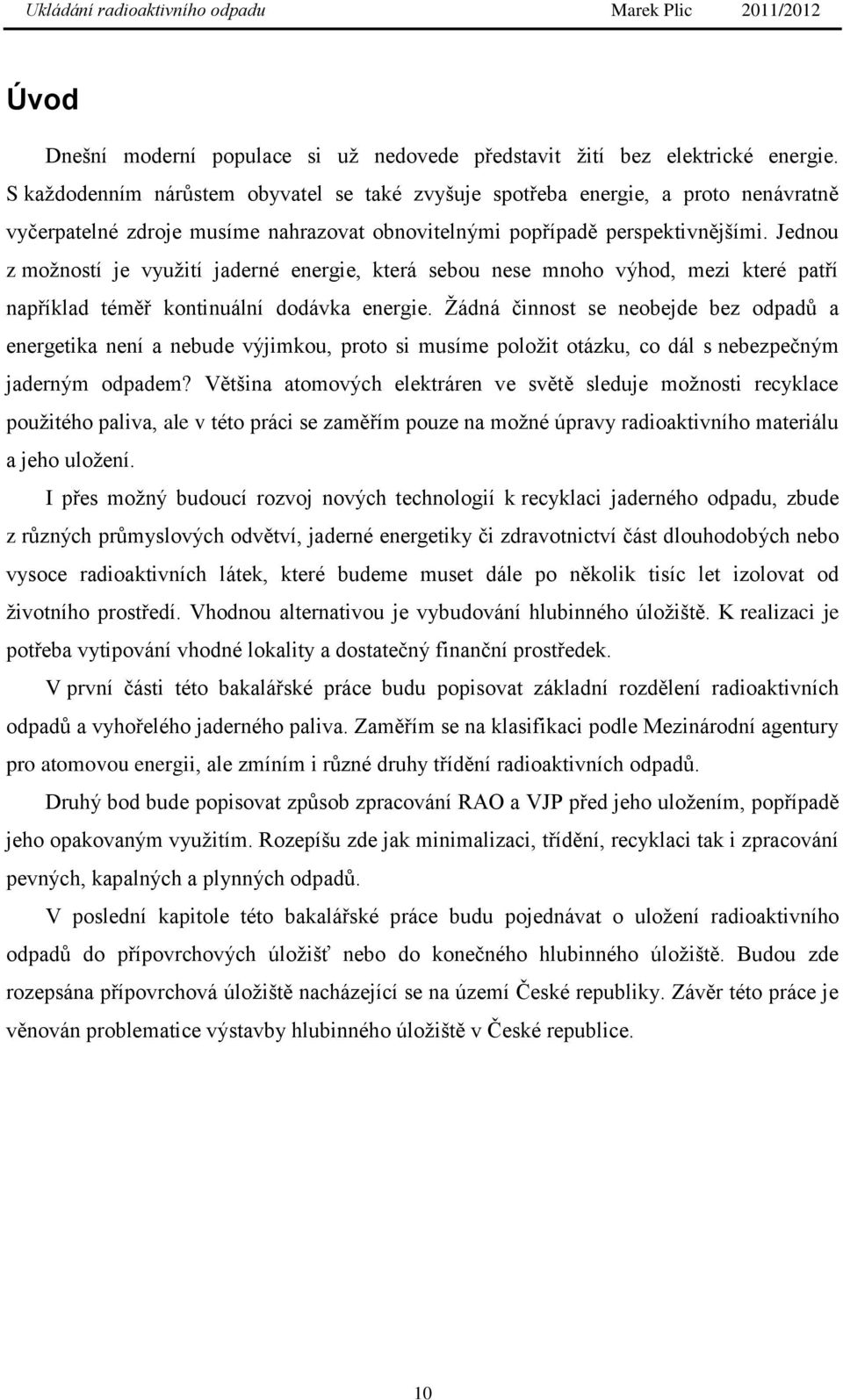 Jednou z moţností je vyuţití jaderné energie, která sebou nese mnoho výhod, mezi které patří například téměř kontinuální dodávka energie.