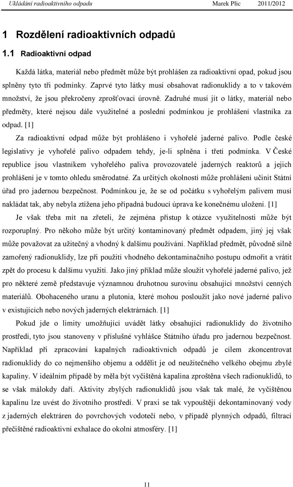 Zadruhé musí jít o látky, materiál nebo předměty, které nejsou dále vyuţitelné a poslední podmínkou je prohlášení vlastníka za odpad.