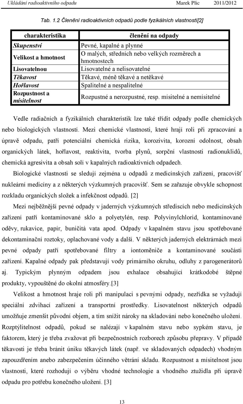 kapalné a plynné O malých, středních nebo velkých rozměrech a hmotnostech Lisovatelné a nelisovatelné Těkavé, méně těkavé a netěkavé Spalitelné a nespalitelné Rozpustné a nerozpustné, resp.