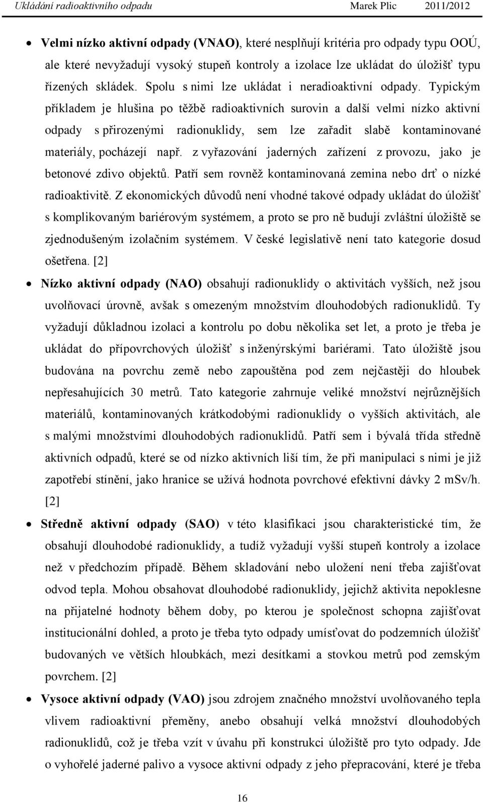 Typickým příkladem je hlušina po těţbě radioaktivních surovin a další velmi nízko aktivní odpady s přirozenými radionuklidy, sem lze zařadit slabě kontaminované materiály, pocházejí např.