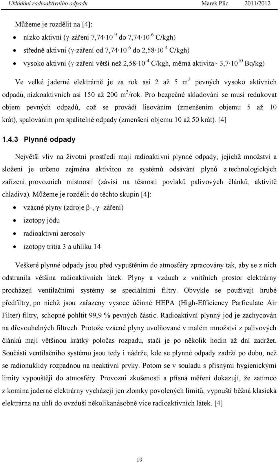 Pro bezpečné skladování se musí redukovat objem pevných odpadů, coţ se provádí lisováním (zmenšením objemu 5 aţ 10 krát), spalováním pro spalitelné odpady (zmenšení objemu 10 aţ 50 krát). [4]