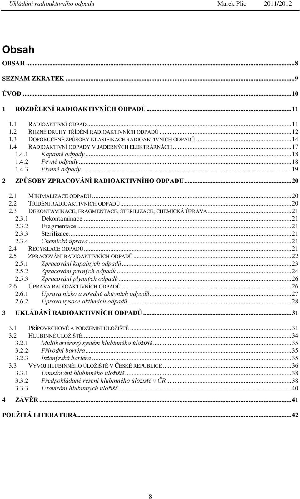 .. 19 2 ZPŮSOBY ZPRACOVÁNÍ RADIOAKTIVNÍHO ODPADU... 20 2.1 MINIMALIZACE ODPADŮ... 20 2.2 TŘÍDĚNÍ RADIOAKTIVNÍCH ODPADŮ... 20 2.3 DEKONTAMINACE, FRAGMENTACE, STERILIZACE, CHEMICKÁ ÚPRAVA... 21 2.3.1 Dekontaminace.