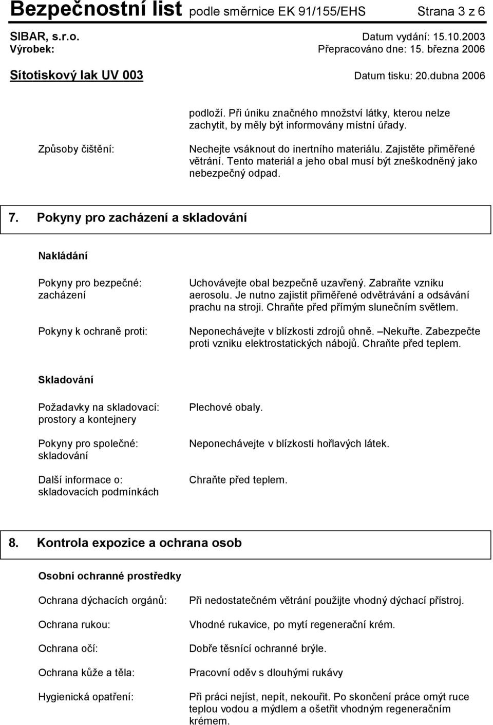 Pokyny pro zacházení a skladování Nakládání Pokyny pro bezpečné: zacházení Pokyny k ochraně proti: Uchovávejte obal bezpečně uzavřený. Zabraňte vzniku aerosolu.