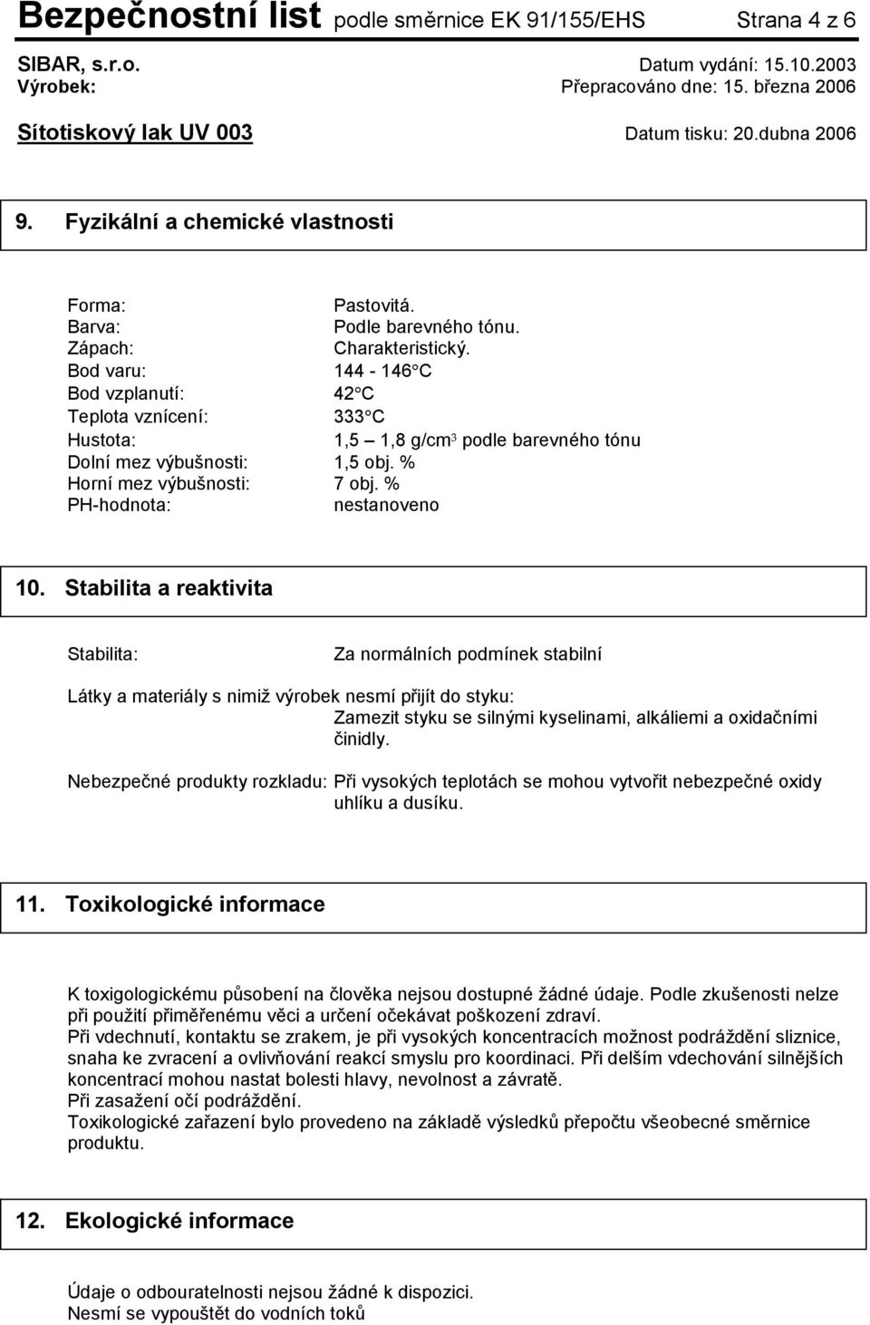 Stabilita a reaktivita Stabilita: Za normálních podmínek stabilní Látky a materiály s nimiž výrobek nesmí přijít do styku: Zamezit styku se silnými kyselinami, alkáliemi a oxidačními činidly.