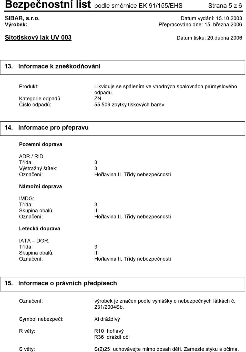 Třídy nebezpečnosti Námořní doprava IMDG: Třída: 3 Skupina obalů: III Označení: Hořlavina II. Třídy nebezpečnosti Letecká doprava IATA DGR: Třída: 3 Skupina obalů: III Označení: Hořlavina II.