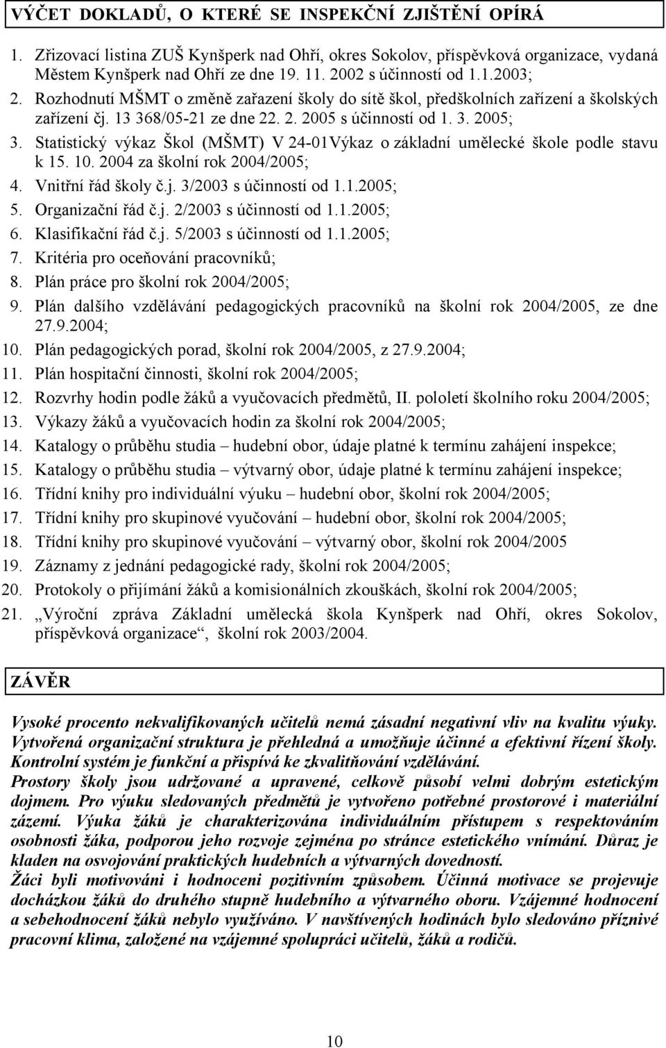 Statistický výkaz Škol (MŠMT) V 24-01Výkaz o základní umělecké škole podle stavu k 15. 10. 2004 za školní rok 2004/2005; 4. Vnitřní řád školy č.j. 3/2003 s účinností od 1.1.2005; 5. Organizační řád č.