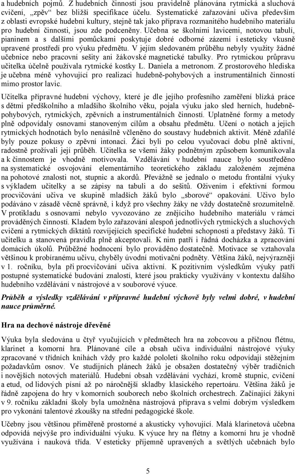 Učebna se školními lavicemi, notovou tabulí, pianinem a s dalšími pomůckami poskytuje dobré odborné zázemí i esteticky vkusně upravené prostředí pro výuku předmětu.