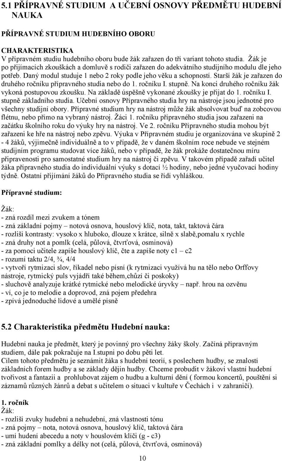 Starší žák je zařazen do druhého ročníku přípravného studia nebo do 1. ročníku I. stupně. Na konci druhého ročníku žák vykoná postupovou zkoušku. Na základě úspěšně vykonané zkoušky je přijat do 1.