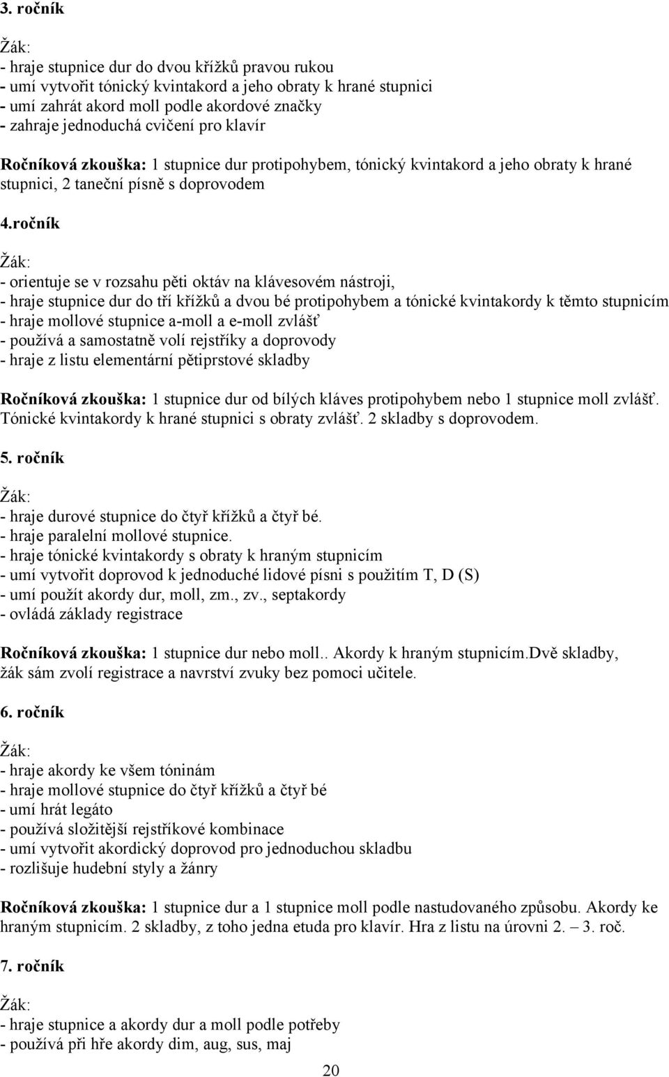 ročník - orientuje se v rozsahu pěti oktáv na klávesovém nástroji, - hraje stupnice dur do tří křížků a dvou bé protipohybem a tónické kvintakordy k těmto stupnicím - hraje mollové stupnice a-moll a