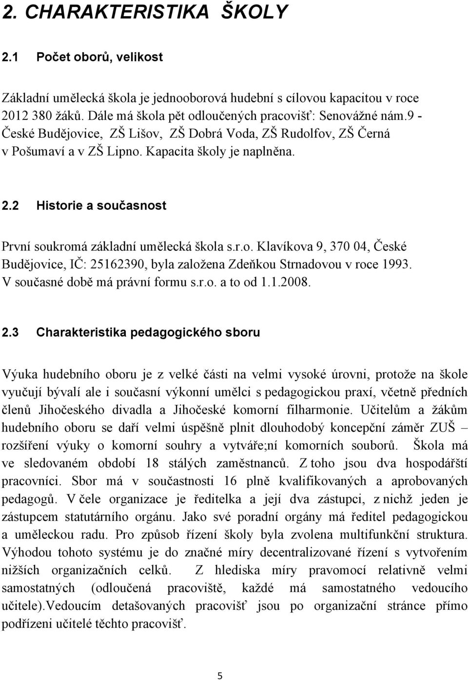 V současné době má právní formu s.r.o. a to od 1.1.2008. 2.