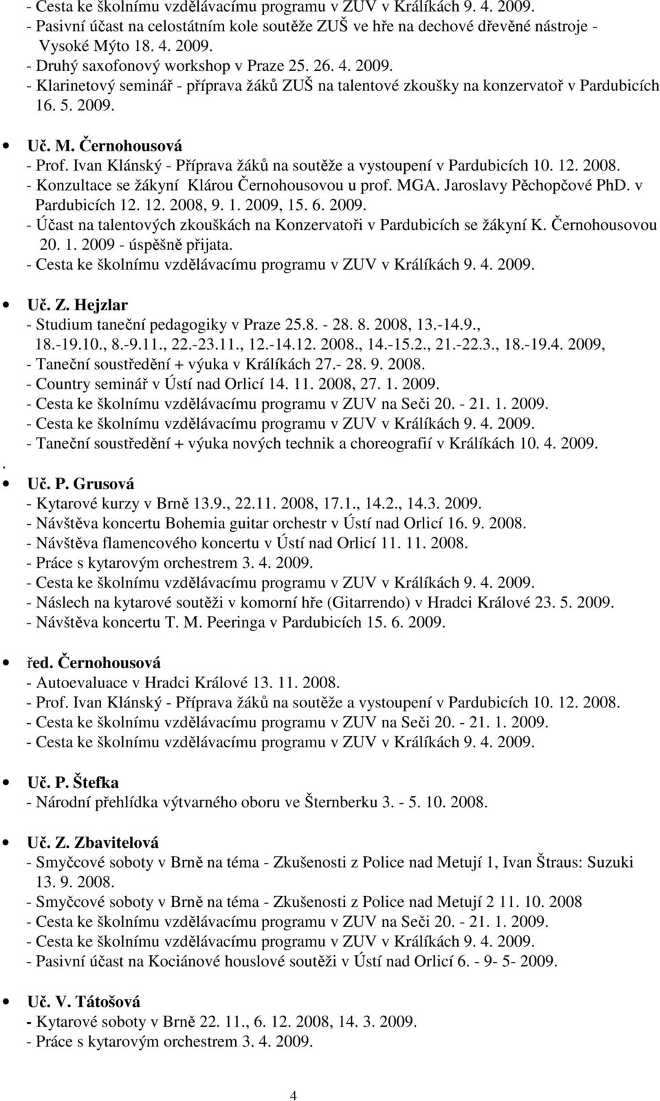 Ivan Klánský - Příprava žáků na soutěže a vystoupení v Pardubicích 10. 12. 2008. - Konzultace se žákyní Klárou Černohousovou u prof. MGA. Jaroslavy Pěchopčové PhD. v Pardubicích 12. 12. 2008, 9. 1. 2009, 15.