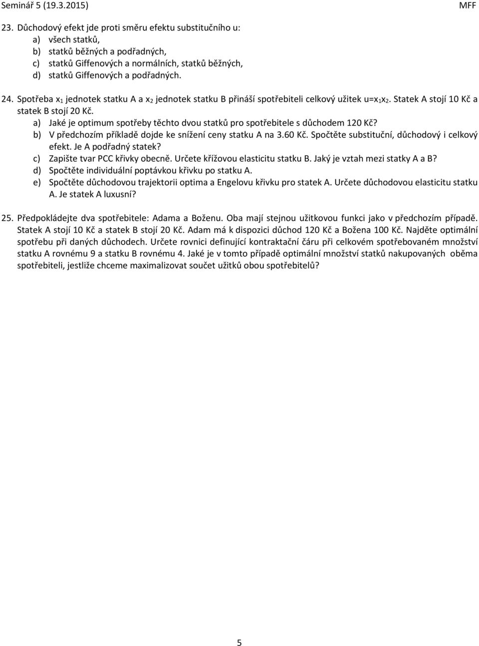 a) Jaké je optimum spotřeby těchto dvou statků pro spotřebitele s důchodem 120 Kč? b) V předchozím příkladě dojde ke snížení ceny statku A na 3.60 Kč. Spočtěte substituční, důchodový i celkový efekt.