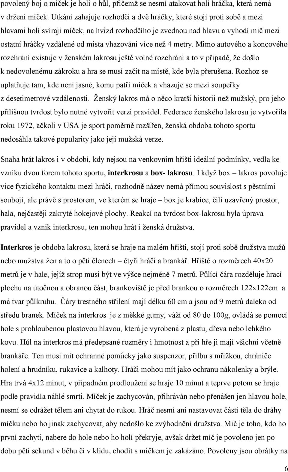 více než 4 metry. Mimo autového a koncového rozehrání existuje v ženském lakrosu ještě volné rozehrání a to v případě, že došlo k nedovolenému zákroku a hra se musí začít na místě, kde byla přerušena.