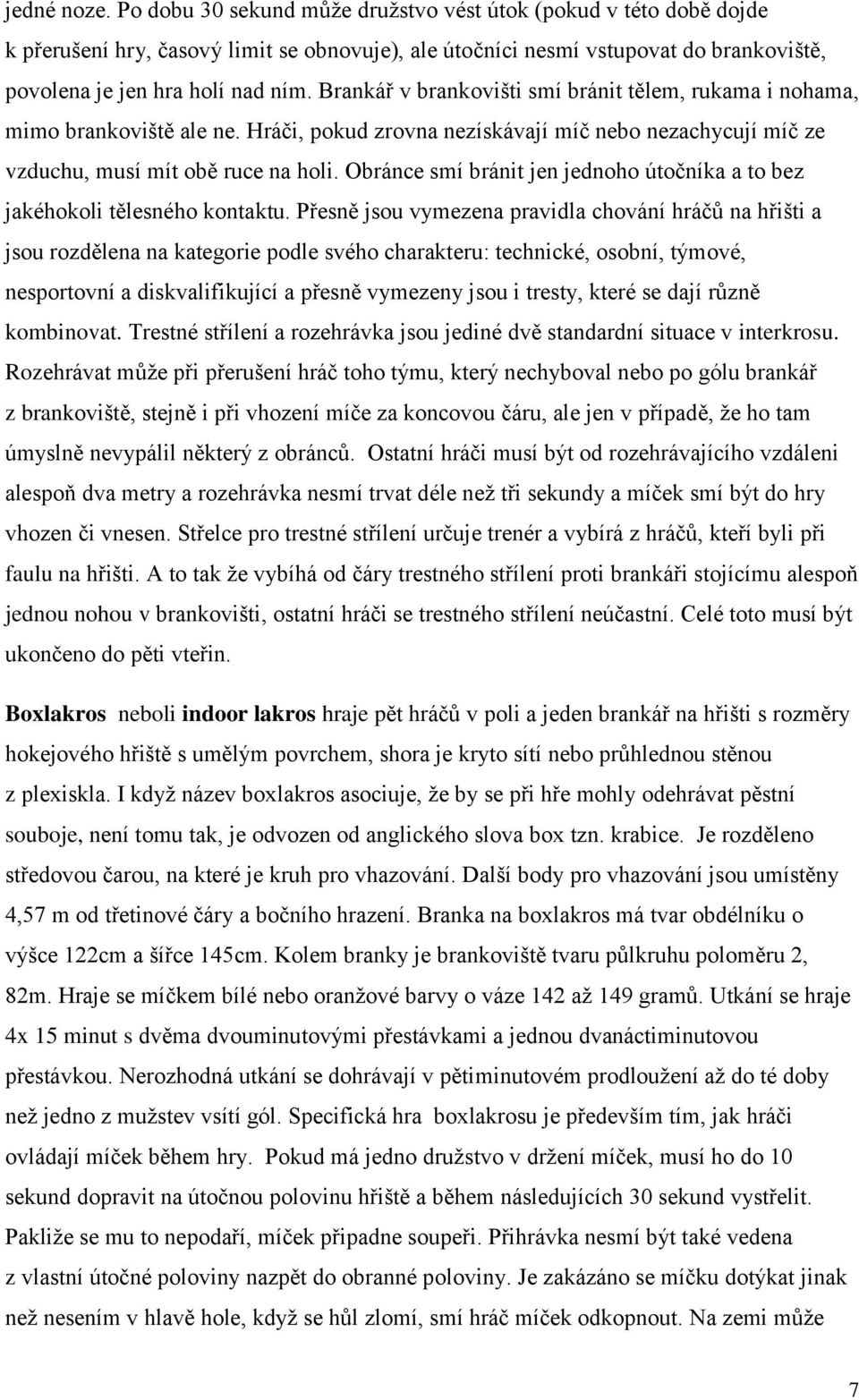 Brankář v brankovišti smí bránit tělem, rukama i nohama, mimo brankoviště ale ne. Hráči, pokud zrovna nezískávají míč nebo nezachycují míč ze vzduchu, musí mít obě ruce na holi.