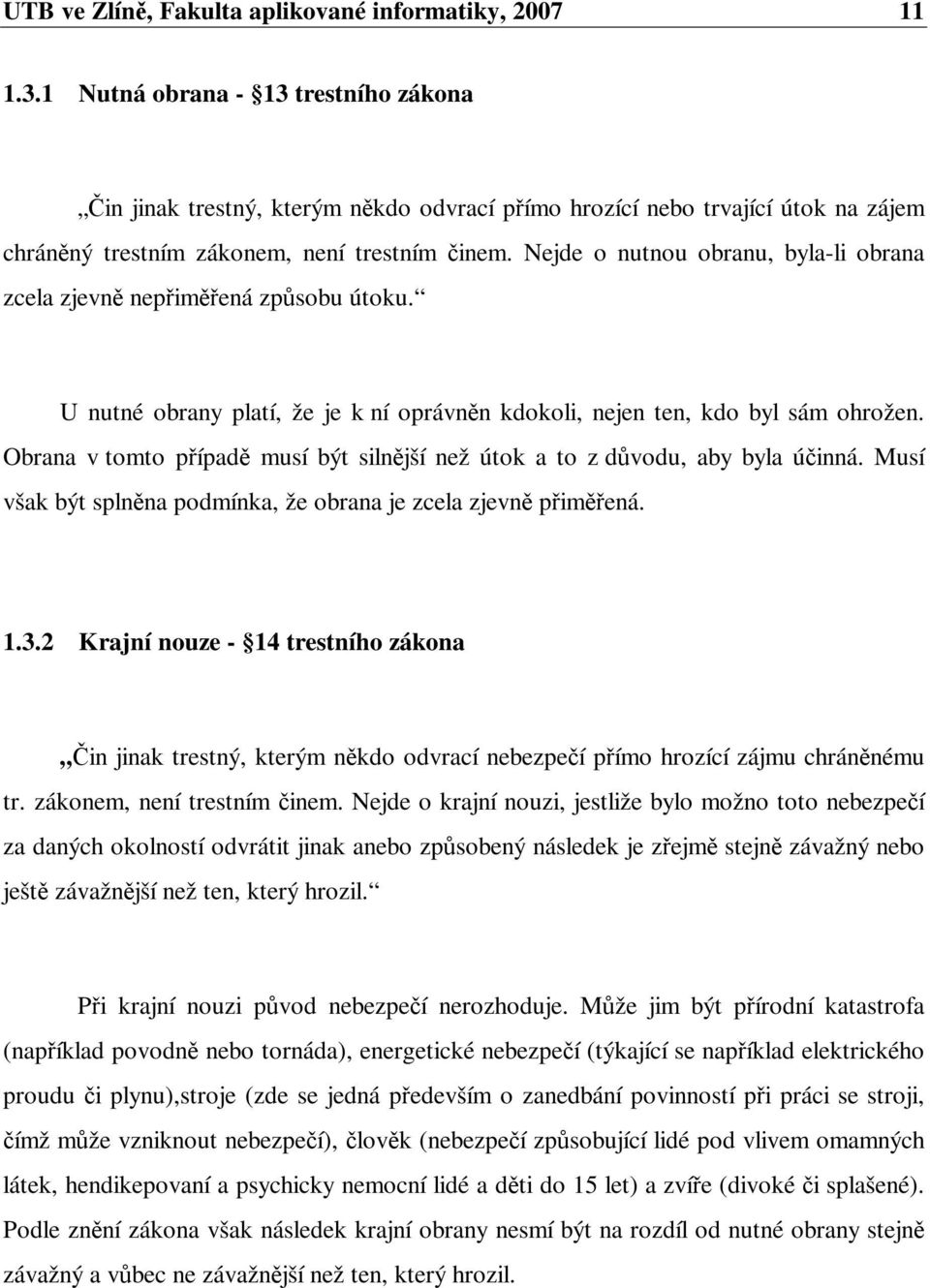 Nejde o nutnou obranu, byla-li obrana zcela zjevn nepimená zpsobu útoku. U nutné obrany platí, že je k ní oprávnn kdokoli, nejen ten, kdo byl sám ohrožen.