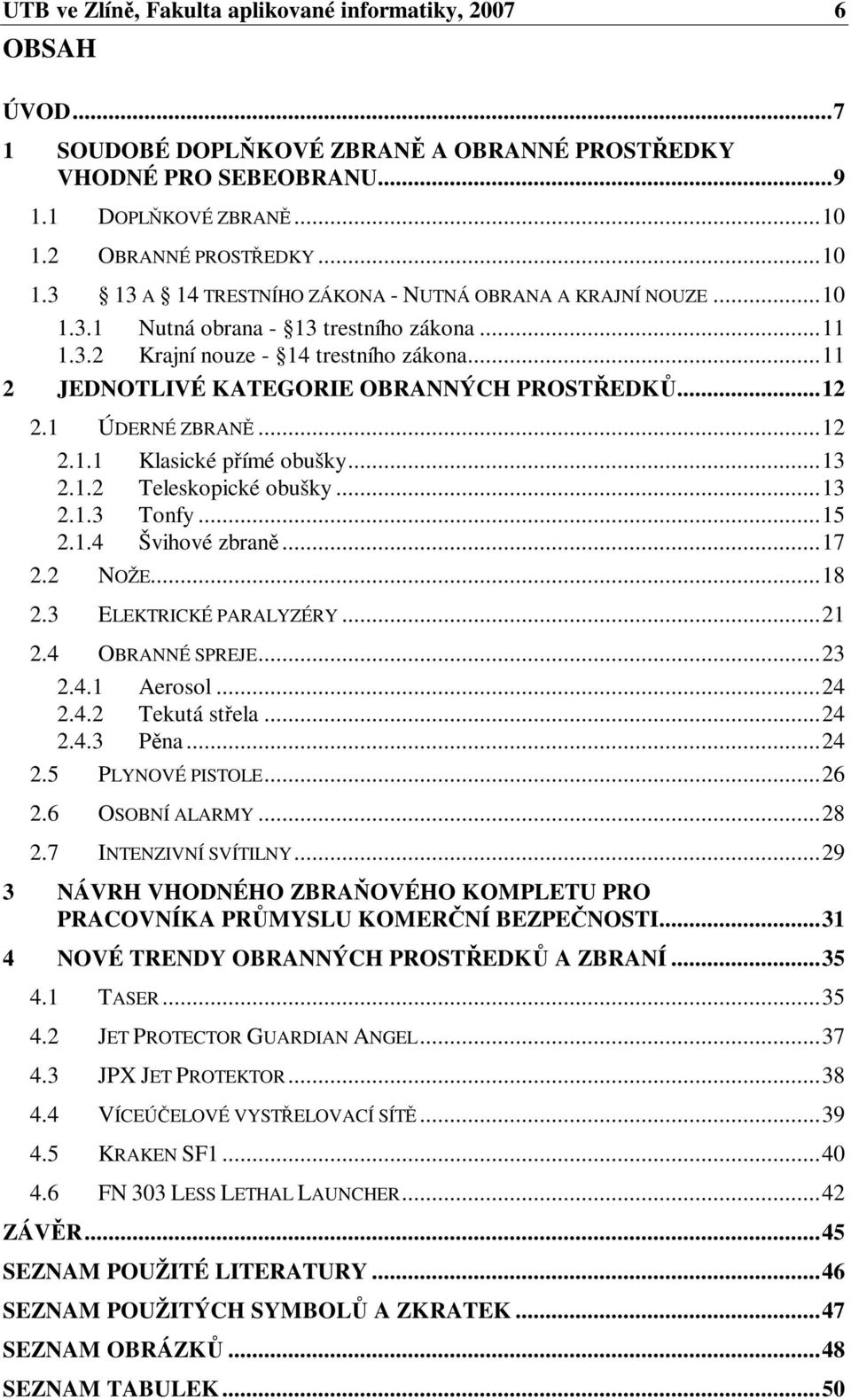 ..11 2 JEDNOTLIVÉ KATEGORIE OBRANNÝCH PROSTEDK...12 2.1 ÚDERNÉ ZBRAN...12 2.1.1 Klasické pímé obušky...13 2.1.2 Teleskopické obušky...13 2.1.3 Tonfy...15 2.1.4 Švihové zbran...17 2.2 NOŽE...18 2.