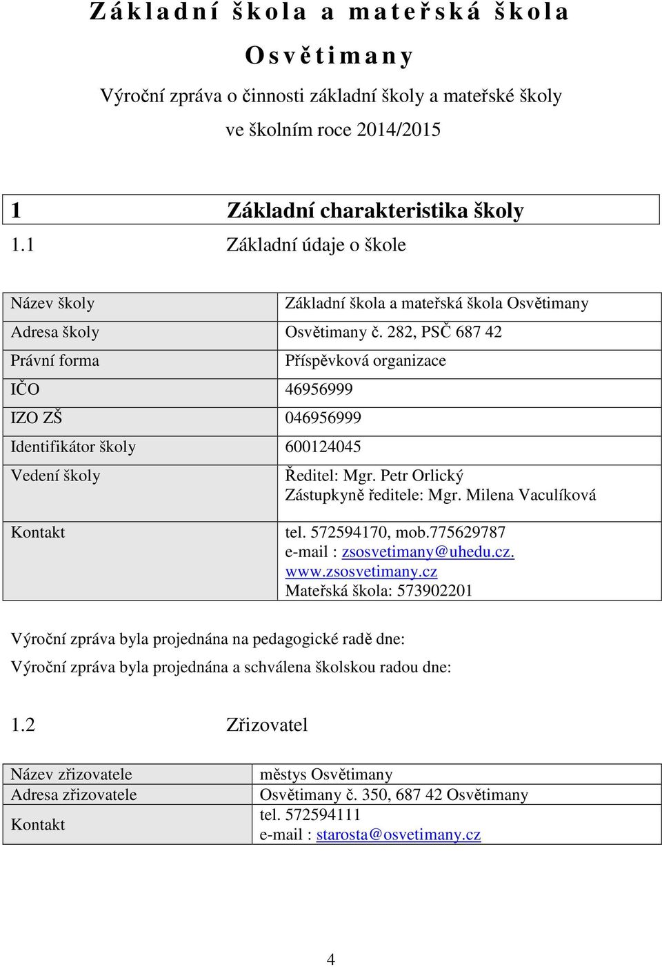 282, PSČ 687 42 Právní forma IČO 46956999 IZO ZŠ 046956999 Identifikátor školy 600124045 Vedení školy Příspěvková organizace Ředitel: Mgr. Petr Orlický Zástupkyně ředitele: Mgr.